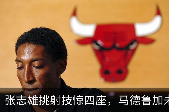 张志雄挑射技惊四座，马德鲁加未来堪忧，依木兰伤情成疑